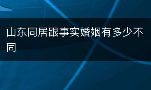 山东同居跟事实婚姻有多少不同