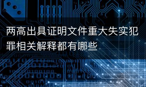 两高出具证明文件重大失实犯罪相关解释都有哪些