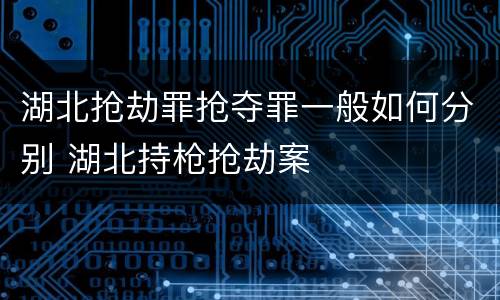 湖北抢劫罪抢夺罪一般如何分别 湖北持枪抢劫案