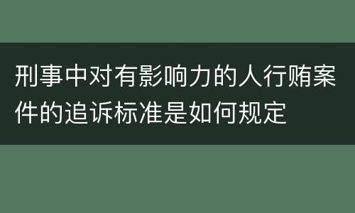 刑事中对有影响力的人行贿案件的追诉标准是如何规定