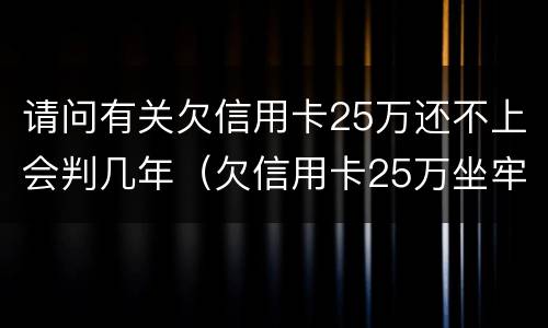 请问有关欠信用卡25万还不上会判几年（欠信用卡25万坐牢多久）