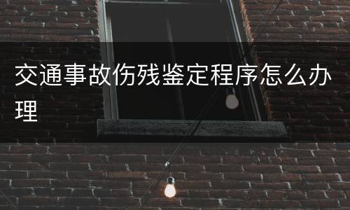 交通事故伤残鉴定程序怎么办理