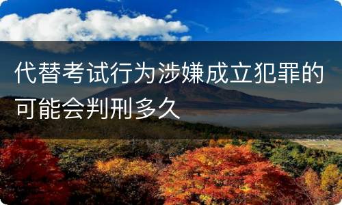 代替考试行为涉嫌成立犯罪的可能会判刑多久
