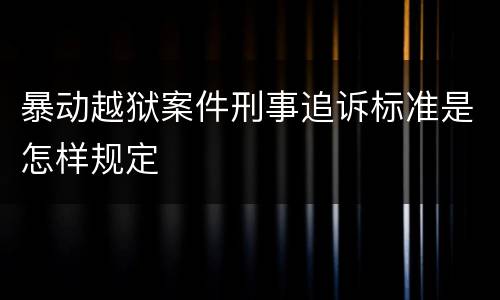 暴动越狱案件刑事追诉标准是怎样规定