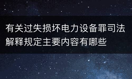 有关过失损坏电力设备罪司法解释规定主要内容有哪些