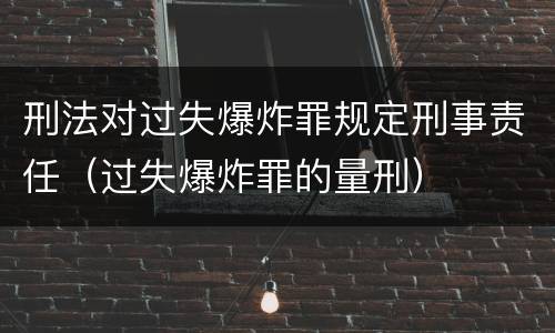 刑法对过失爆炸罪规定刑事责任（过失爆炸罪的量刑）