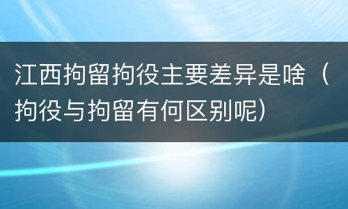 江西拘留拘役主要差异是啥（拘役与拘留有何区别呢）