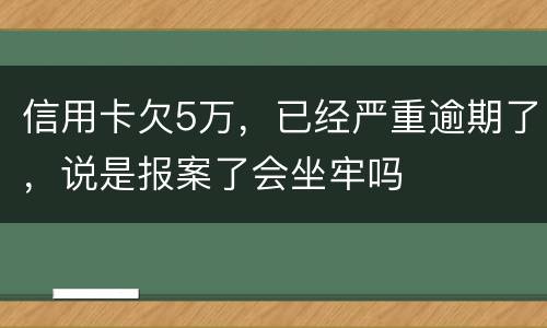 信用卡欠5万，已经严重逾期了，说是报案了会坐牢吗