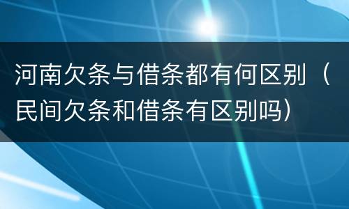 河南欠条与借条都有何区别（民间欠条和借条有区别吗）
