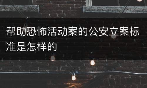 帮助恐怖活动案的公安立案标准是怎样的