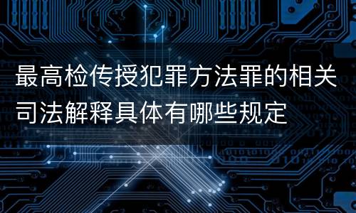 最高检传授犯罪方法罪的相关司法解释具体有哪些规定