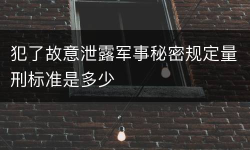 犯了故意泄露军事秘密规定量刑标准是多少
