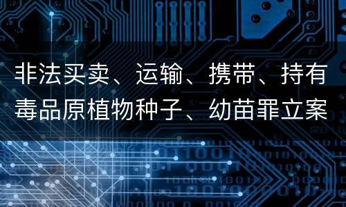 非法买卖、运输、携带、持有毒品原植物种子、幼苗罪立案标准是什么