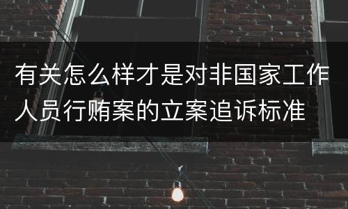 有关怎么样才是对非国家工作人员行贿案的立案追诉标准