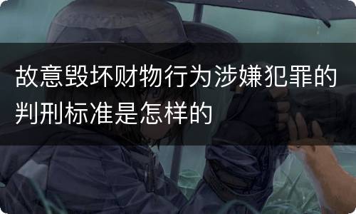故意毁坏财物行为涉嫌犯罪的判刑标准是怎样的