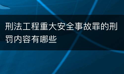刑法工程重大安全事故罪的刑罚内容有哪些