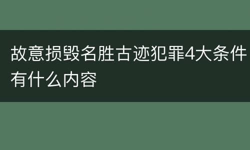 故意损毁名胜古迹犯罪4大条件有什么内容