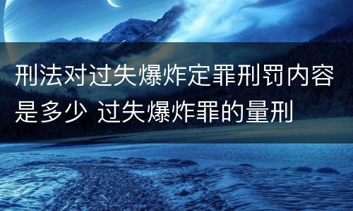 刑法对过失爆炸定罪刑罚内容是多少 过失爆炸罪的量刑
