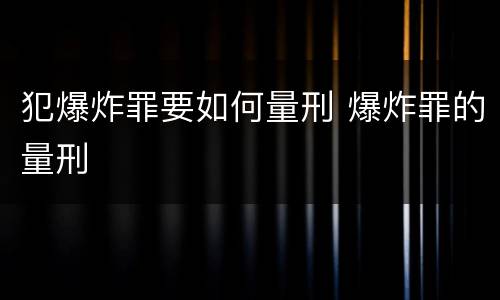 犯爆炸罪要如何量刑 爆炸罪的量刑