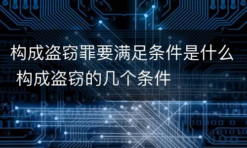 构成盗窃罪要满足条件是什么 构成盗窃的几个条件