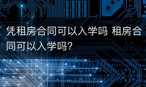 凭租房合同可以入学吗 租房合同可以入学吗?