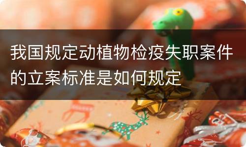 我国规定动植物检疫失职案件的立案标准是如何规定