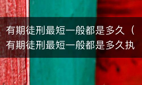 有期徒刑最短一般都是多久（有期徒刑最短一般都是多久执行）