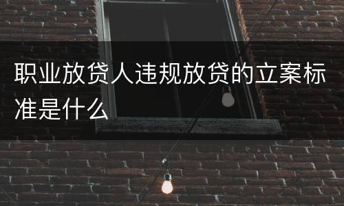 职业放贷人违规放贷的立案标准是什么