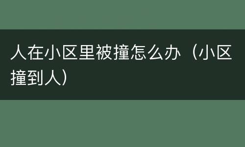 人在小区里被撞怎么办（小区撞到人）