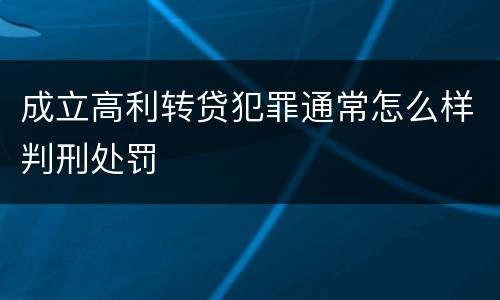 成立高利转贷犯罪通常怎么样判刑处罚