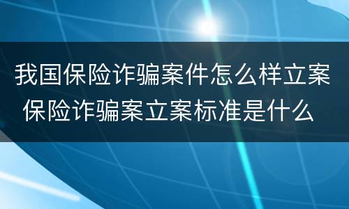 我国保险诈骗案件怎么样立案 保险诈骗案立案标准是什么