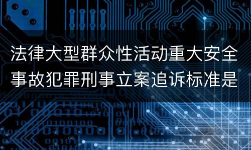 法律大型群众性活动重大安全事故犯罪刑事立案追诉标准是什么