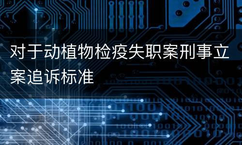 对于动植物检疫失职案刑事立案追诉标准