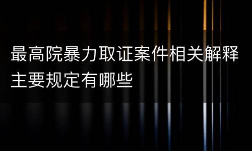 最高院暴力取证案件相关解释主要规定有哪些