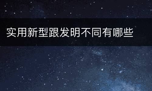 实用新型跟发明不同有哪些