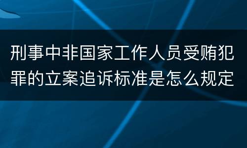 刑事中非国家工作人员受贿犯罪的立案追诉标准是怎么规定