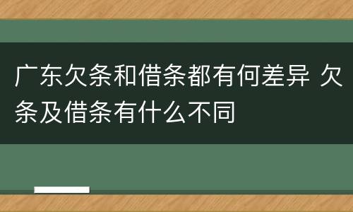 广东欠条和借条都有何差异 欠条及借条有什么不同