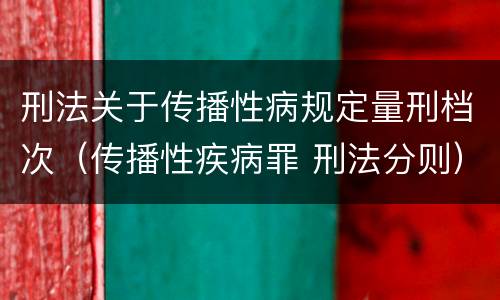 刑法关于传播性病规定量刑档次（传播性疾病罪 刑法分则）