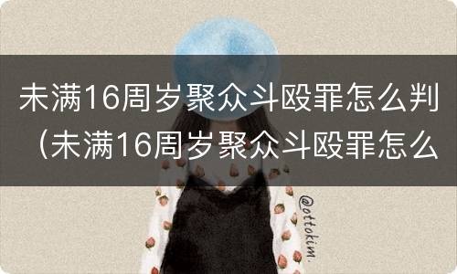 未满16周岁聚众斗殴罪怎么判（未满16周岁聚众斗殴罪怎么判定）