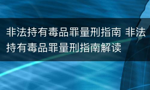 非法持有毒品罪量刑指南 非法持有毒品罪量刑指南解读