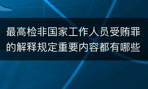 最高检非国家工作人员受贿罪的解释规定重要内容都有哪些