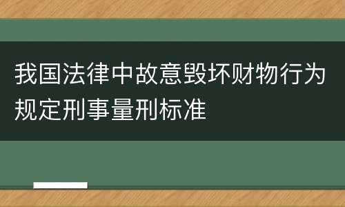 我国法律中故意毁坏财物行为规定刑事量刑标准