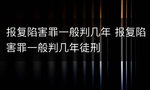 报复陷害罪一般判几年 报复陷害罪一般判几年徒刑