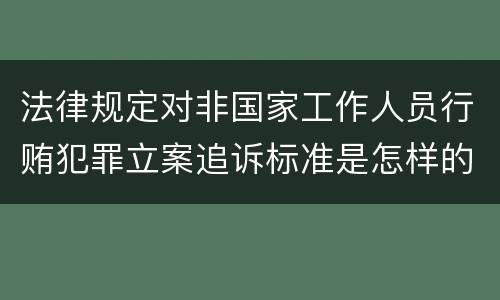 法律规定对非国家工作人员行贿犯罪立案追诉标准是怎样的