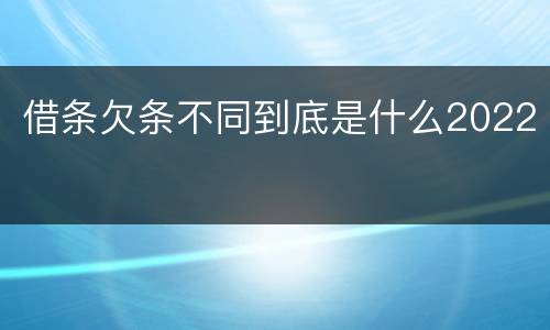 借条欠条不同到底是什么2022