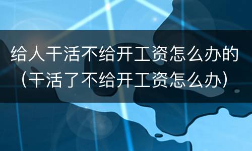 给人干活不给开工资怎么办的（干活了不给开工资怎么办）