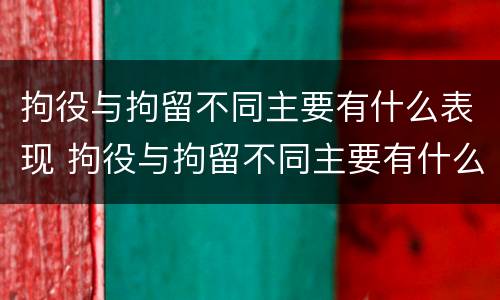 拘役与拘留不同主要有什么表现 拘役与拘留不同主要有什么表现呢