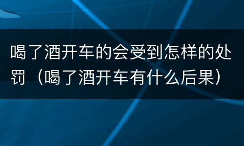 喝了酒开车的会受到怎样的处罚（喝了酒开车有什么后果）