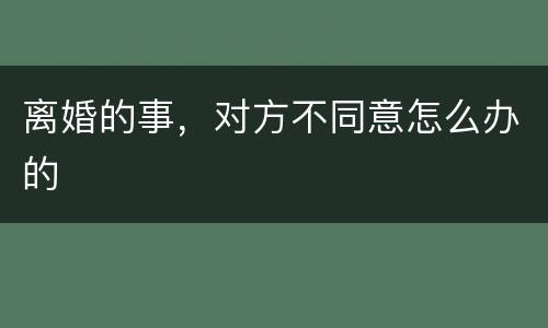 离婚的事，对方不同意怎么办的