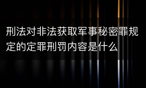 刑法对非法获取军事秘密罪规定的定罪刑罚内容是什么